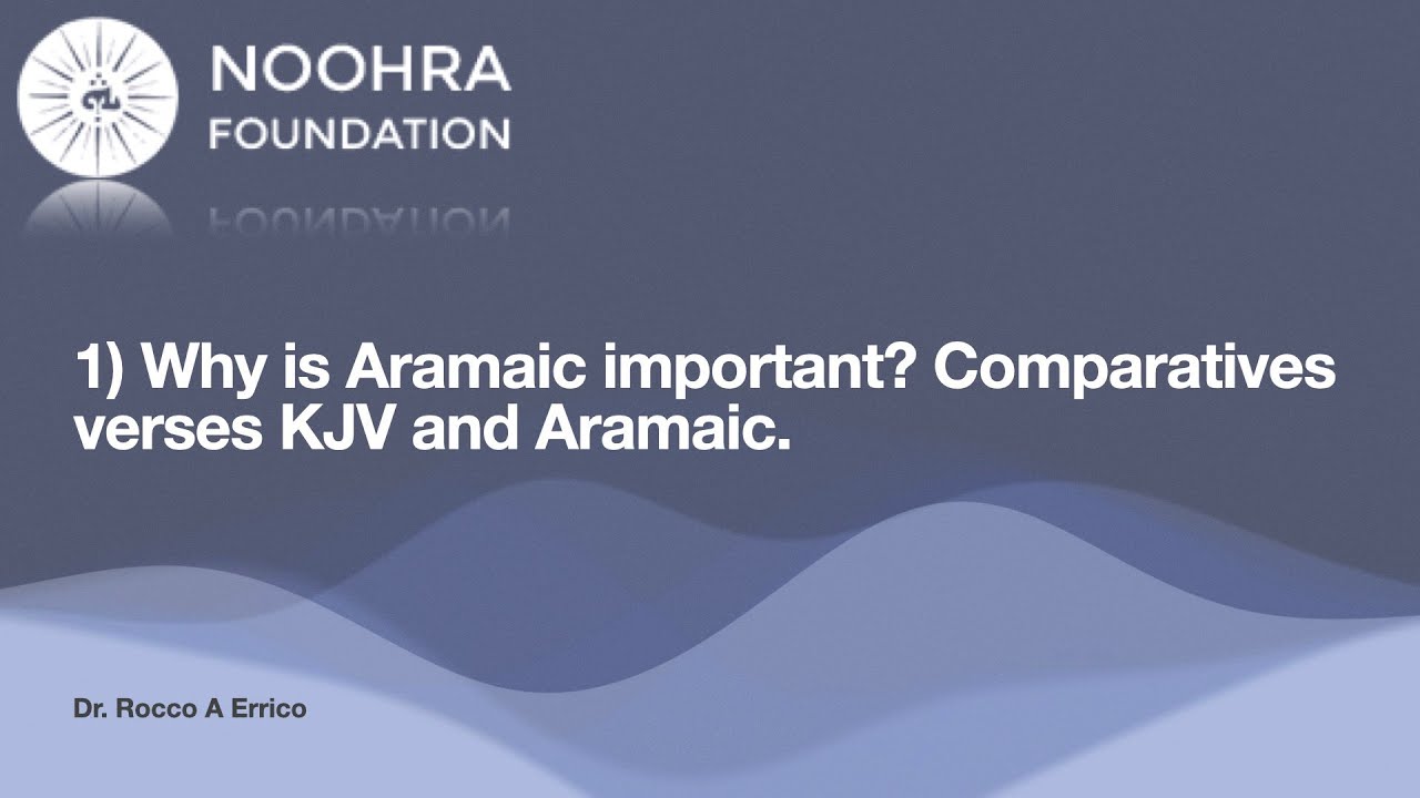 1) Why is Aramaic important? Comparatives verses KJV and Aramaic.