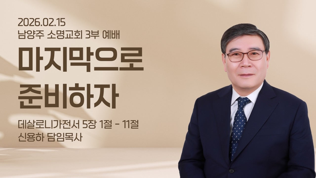 [남양주 소명교회] 2026년 02월 15일 주일 3부 예배 설교 | 데살로니가전서 5장 1절 - 11절 | 마지막으로 준비하자 | 신용하 담임목사