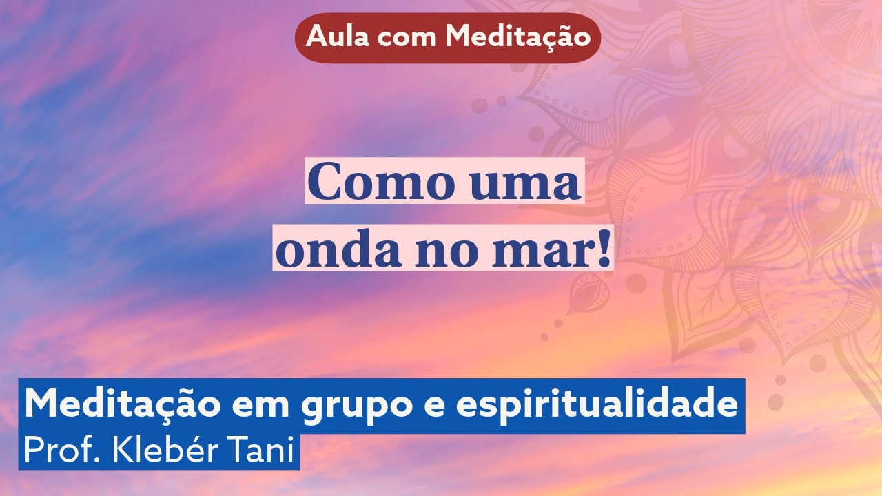 Como uma onda no mar! | Aula COM MEDITA&Ccedil;&Atilde;O Prof. Kleb&eacute;r Tani - Medita&ccedil;&atilde;o Transcendental