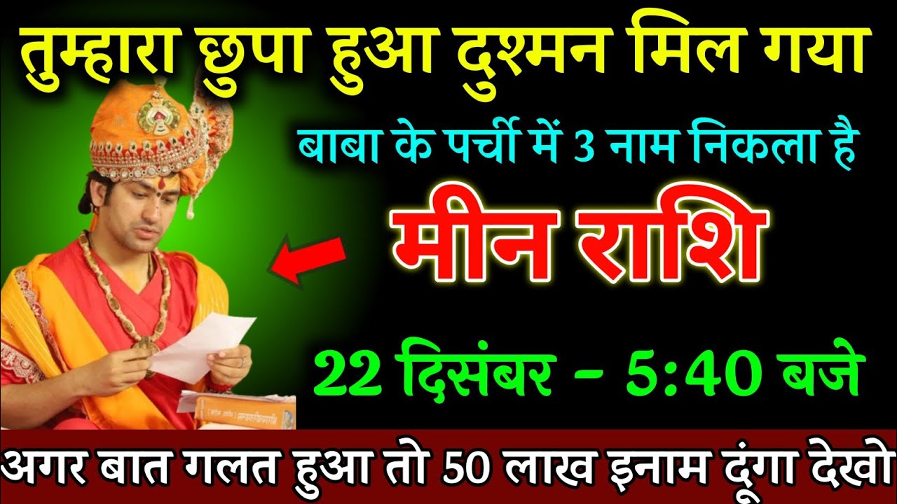 मीन राशि, 22 दिसंबर तुम्हारा छुपा हुआ दुश्मन मिल गया बाबा के पर्ची में 3 नाम निकला, Meen Rashi