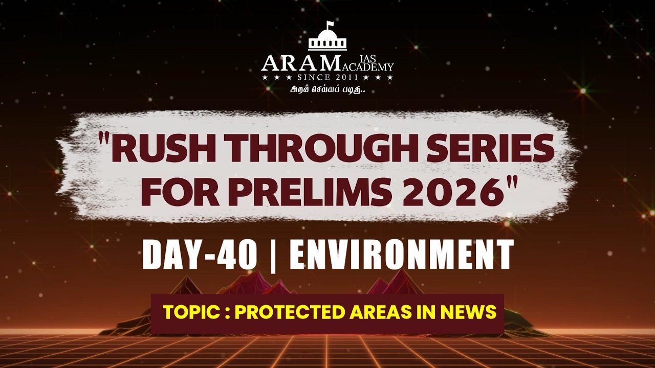 DAY 40 SUB: ENVIRONMENT TOPIC: PROTECTED AREAS IN NEWS ARAM'S RUSH THROUGH FOR PRELIMS 2026