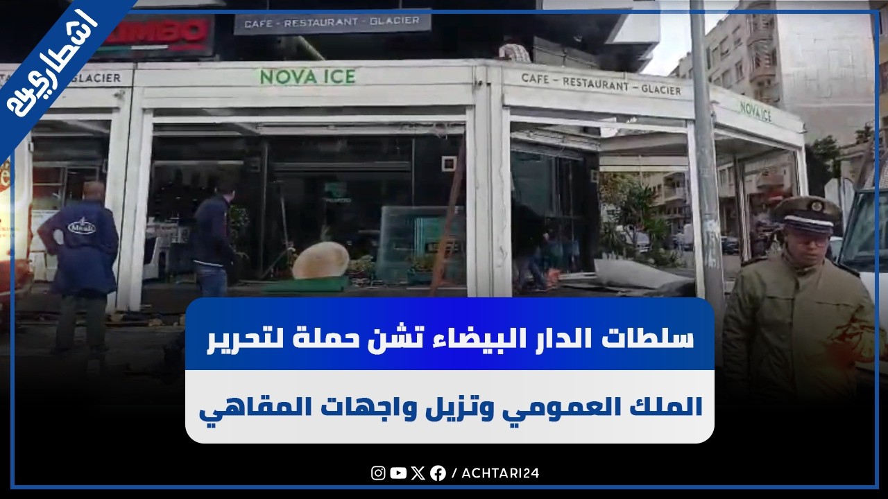 سلطات الدار البيضاء تشن حملة لتحرير الملك العمومي وتزيل واجهات عدد من المقاهي