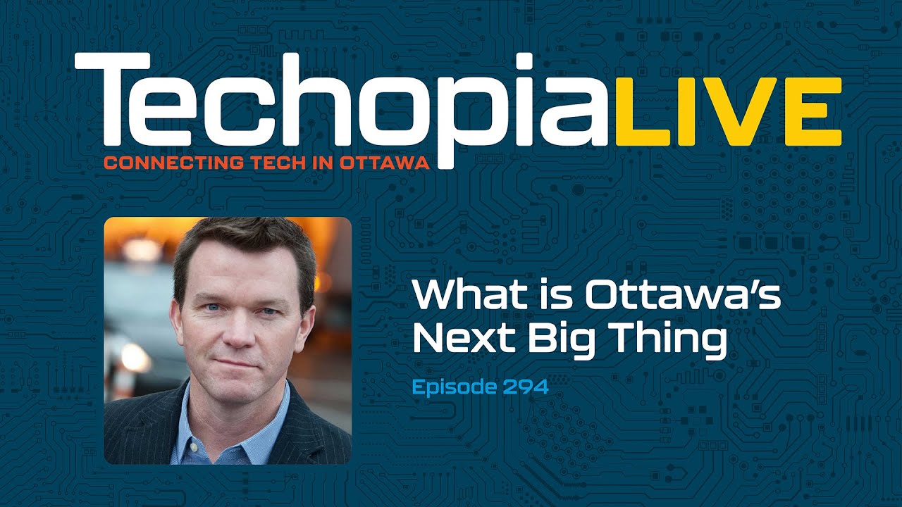 Techopia Live: What is Ottawa’s Next Big Thing | Episode 294