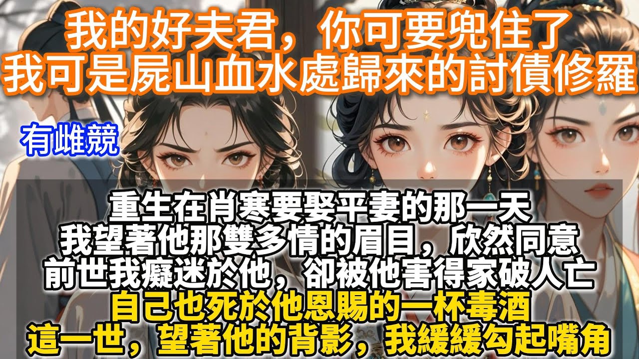 完結復仇文：我的好夫君，你可要兜住了，我可是屍山血水處歸來的討債修羅。重生在肖寒要娶平妻的那一天。我望著他那雙多情的眉目，欣然同意。前世我癡迷於他，卻被他害得家破人亡。自己也死於他恩賜的一杯毒酒。