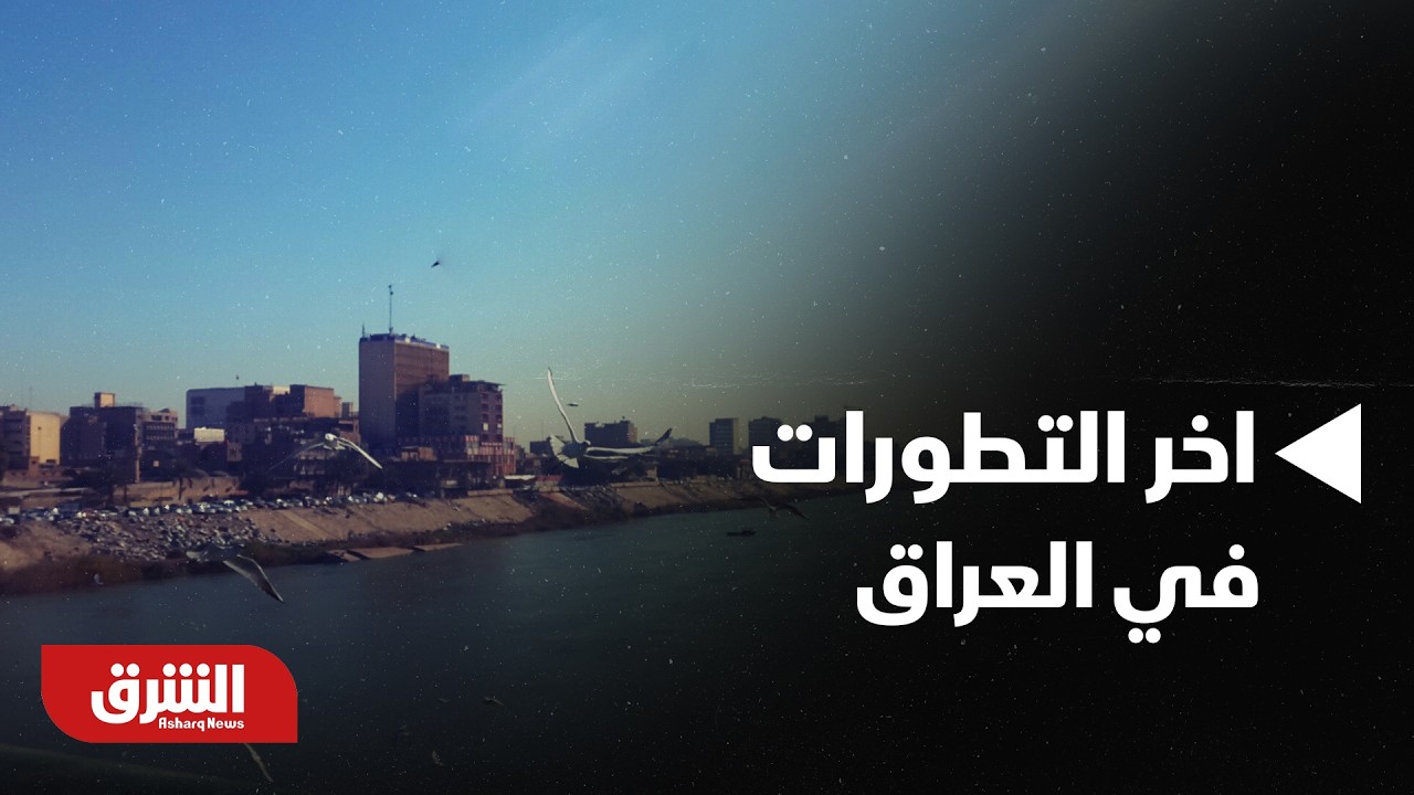 أخبار الشرق- نظرة في اّخر التطورات في العراق