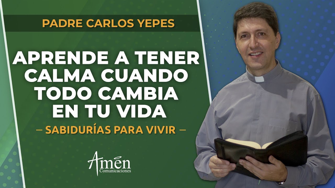 Saber enfrentar los cambios con fe y sabiduría | Padre Carlos Yepes | Reflexiones para la vida