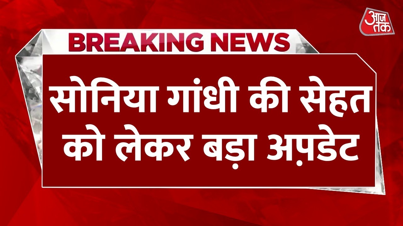 Breaking News: Sonia Gandhi की हालत स्थिर, डॉक्टरों ने जारी किया हेल्थ अपडेट | Aaj Tak News
