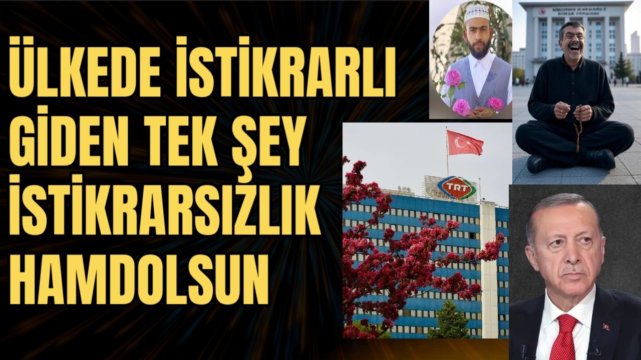 ÜLKEDE İSTİKRARLI GİDEN TEK ŞEY İSTİKRARSIZLIK HAMDOLSUN