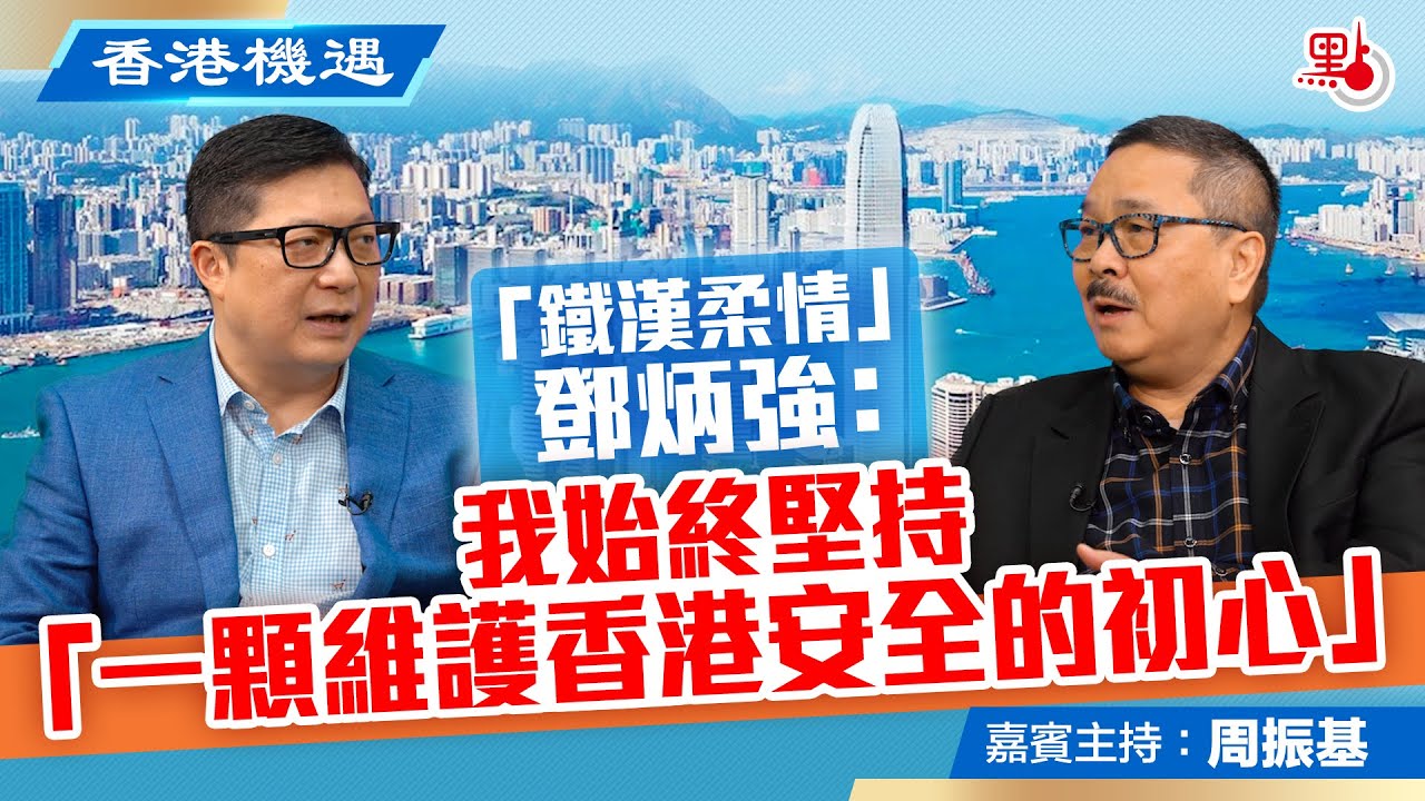 香港機遇｜「鐵漢柔情」鄧炳強：我始終堅持「一顆維護香港安全的初心」｜特邀嘉賓主持：周振基（EP5）