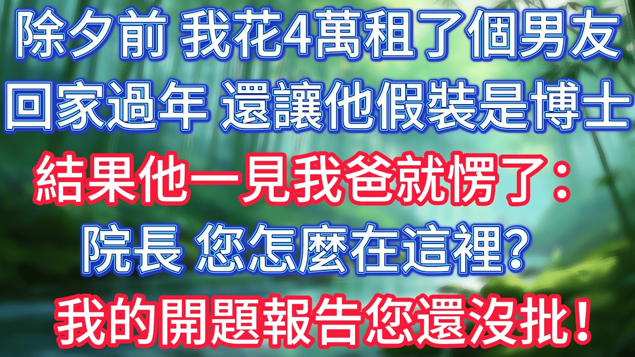 除夕前，我花4萬租了個男友回家過年，還讓他假裝是博士，結果他一見我爸就愣了：院長，您怎麼在這裡？我的開題報告您還沒批！ #情感故事 #生活經驗  #為人處世  #老年生活#故事
