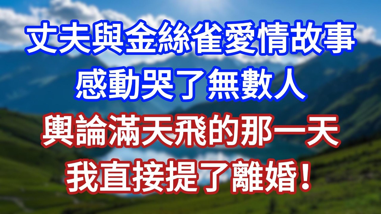 丈夫與金絲雀的愛情故事，感動哭了無數人，輿論滿天飛的那一天，我直接提了離婚！#言情故事#情感故事#家庭故事#小說#戀愛#婚姻