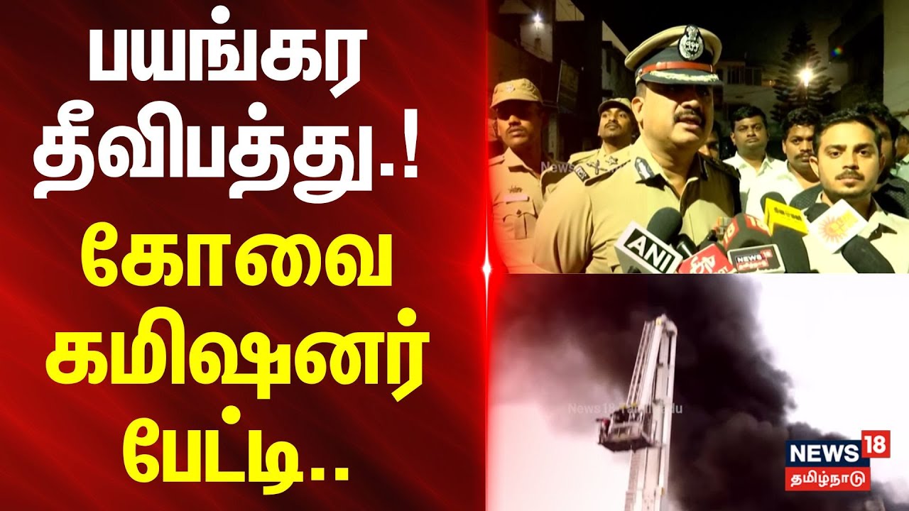 Coimbatore Fire Accident | பயங்கர தீ விபத்து.! - கோவை கமிஷனர் பேட்டி.| N18V