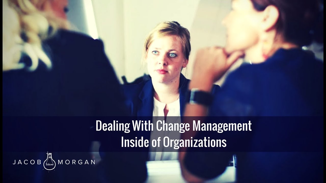 Dealing With Change Management Inside Of Organizations - Jacob Morgan