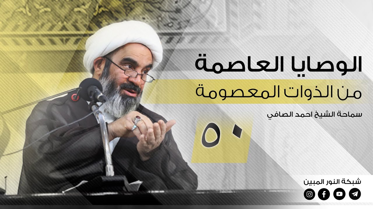 50 - الوصايا العاصمة من الذوات المعصومة - الشيخ احمد الصافي