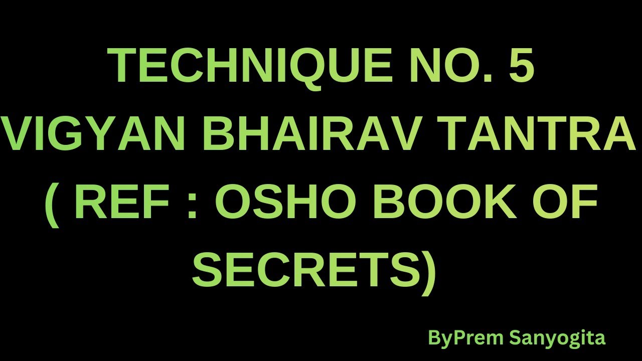 TECHNIQUE NO. 5 , VIGYAN BHAIRAV TANTRA (REF : OSHO BOOK OF SECRETS)! 