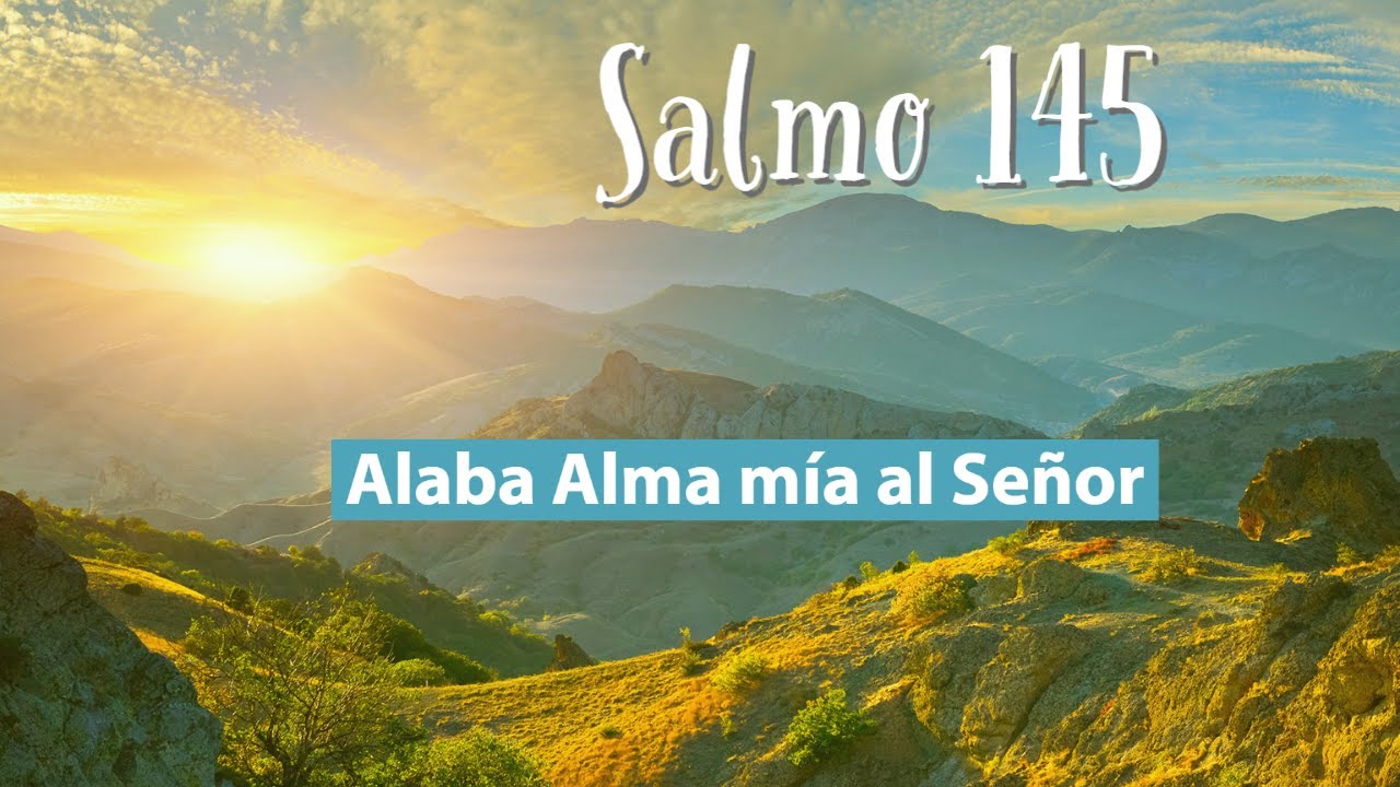 Salmo 145 Alaba Alma mía al Señor