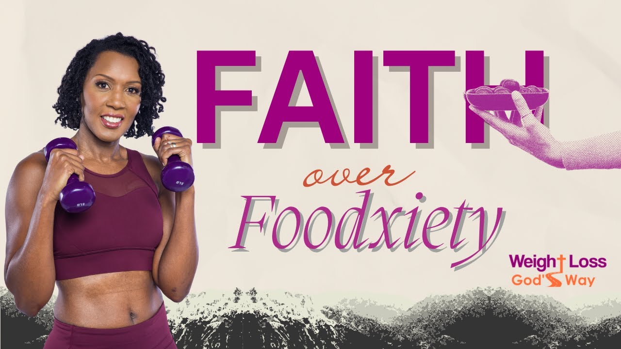 Faith Over Foodxiety in Weight Loss, God’s Way
