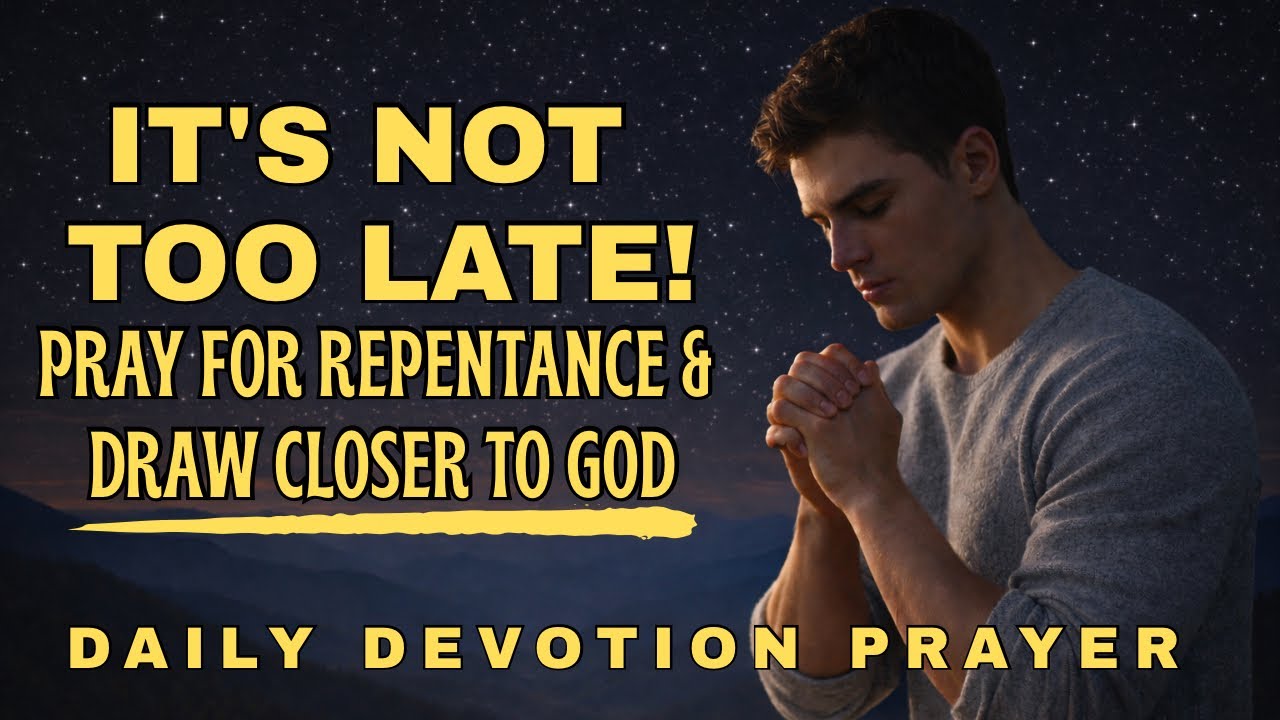It’s Not Too Late, Pray for Repentance and Draw Closer to God