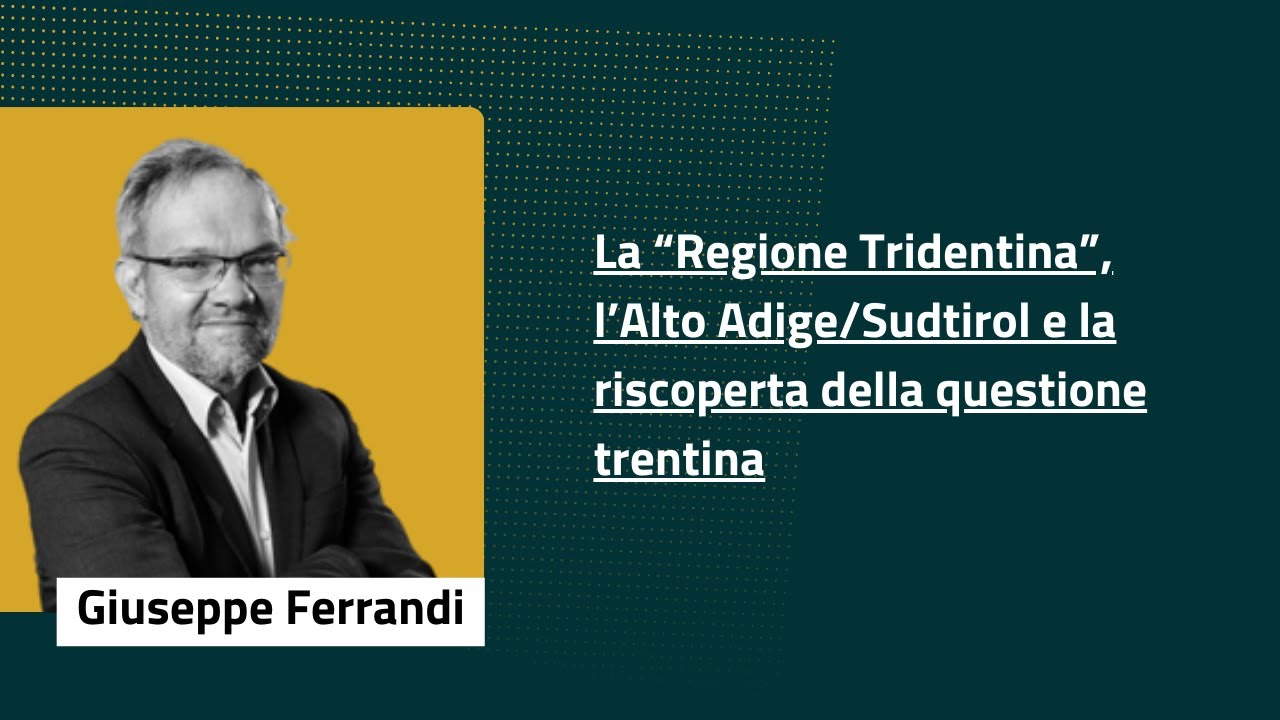 Giuseppe Ferrandi: Regione Tridentina l’Alto Adige/Südtirol e la riscoperta della questione trentina