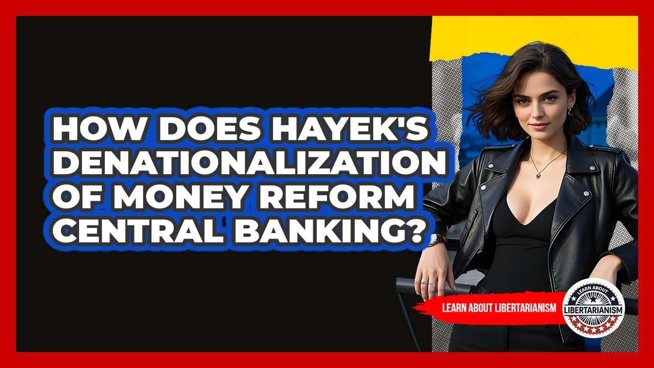 How Does Hayek's Denationalization Of Money Reform Central Banking? - Learn About Libertarianism