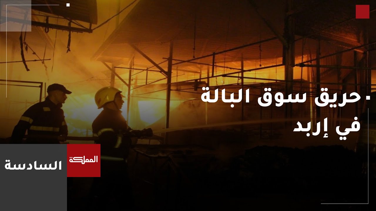 السادسة | رئيس غرفة تجارة إربد: 500-700 ألف دينار أضرار حريق سوق البالة حسب التقييم الأولي
