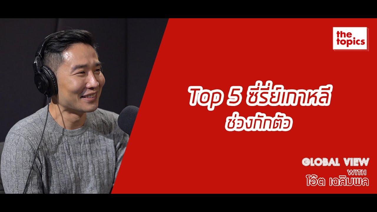 Global View with โอ๊ต เฉลิมพล ฤทธิชัย: Top 5 ซีรี่ย์เกาหลีช่วงกักตัว