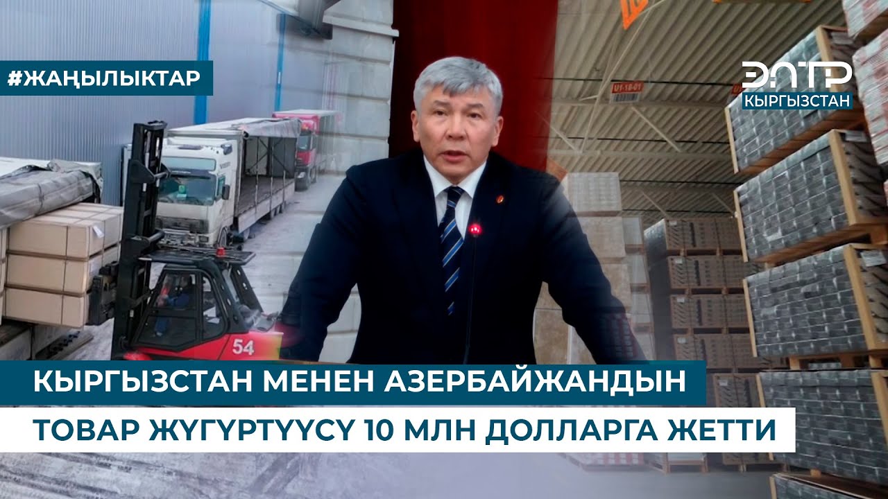 КЫРГЫЗСТАН МЕНЕН АЗЕРБАЙЖАНДЫН ТОВАР ЖҮГҮРТҮҮСҮ 10 МЛН ДОЛЛАРГА ЖЕТТИ