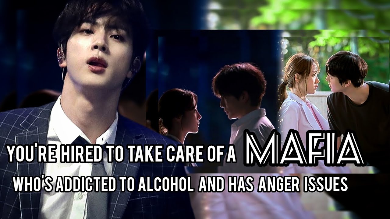/Jin ff/ You're hired to take care of a mafia who's addicted to alcohol and has anger issues!