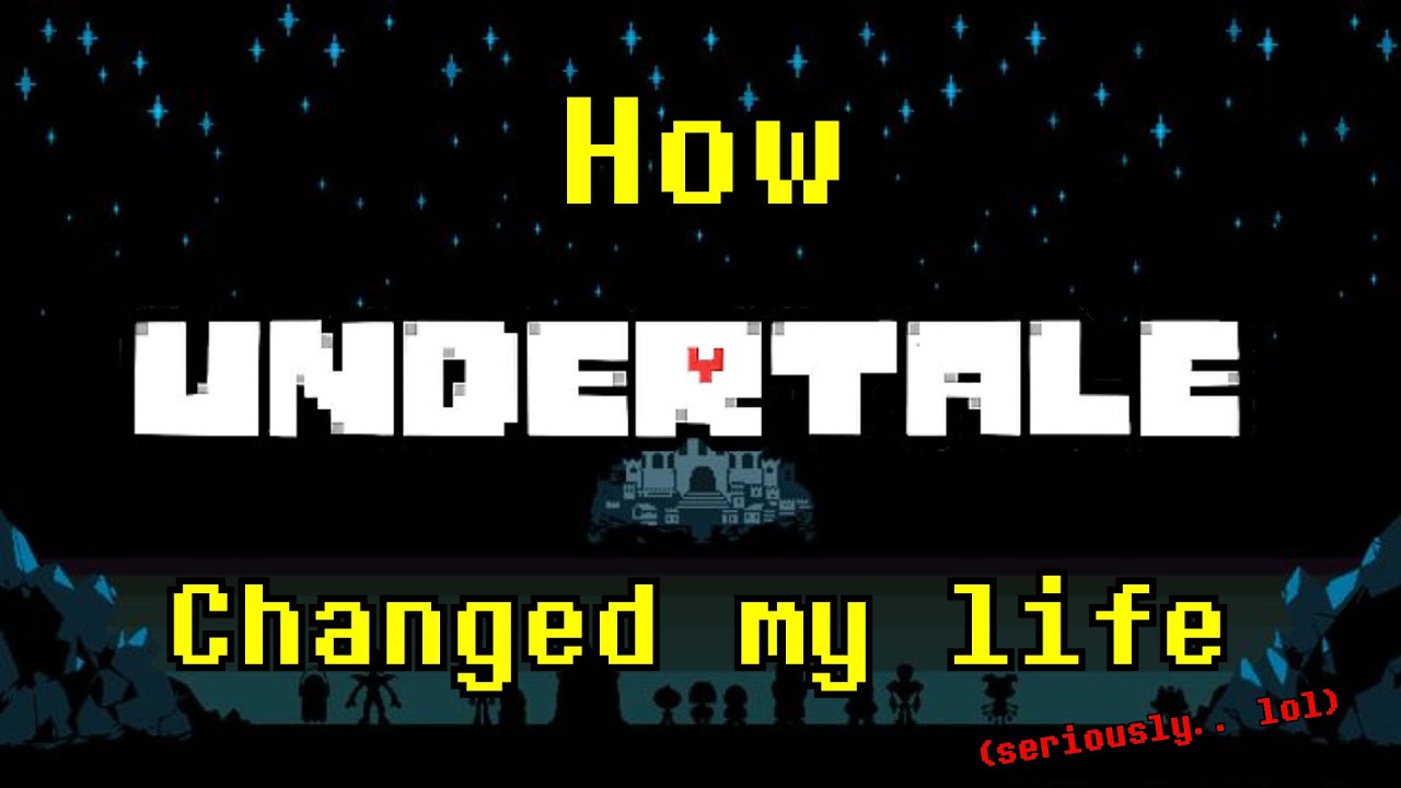 How UNDERTALE Changed my life... (seriously lol)