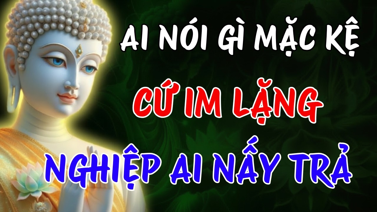 PHẬT DẠY : AI NÓI GÌ MẶC KỆ - CỨ IM LẶNG, NGHIỆP AI NẤY TRẢ