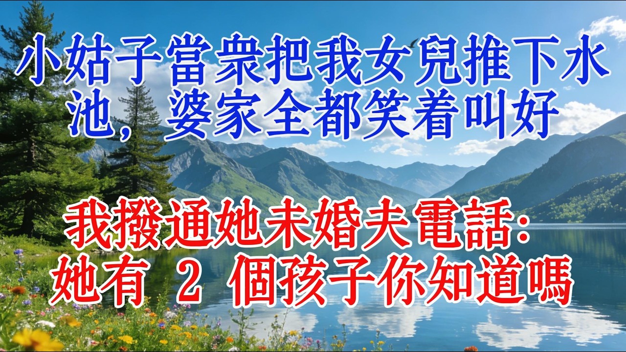小姑子當眾把我女兒推下水池，婆家全都笑著叫好，我撥通她未婚夫電話：她有 2 個孩子你知道嗎#故事頻道 #情感 #人生感悟