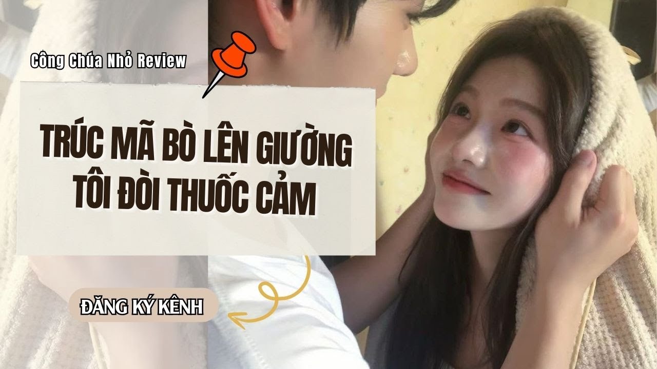 [Truyện Full] TRÚC MÃ BÒ LÊN GIƯỜNG TÔI ĐÒI THUỐC CẢM || Công Chúa Nhỏ Review