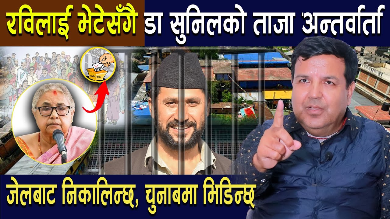 रविलाई भेटेसँगै डा सुनिलको ताजा अन्तर्वार्ता, जे*लबाट निकालिन्छ, चुनाबमा भिडिन्छ