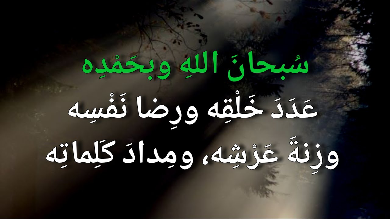سبحان الله وبحمده عدد خلقه ورضا نفسه وزنة عرشه ومداد كلماته :: subhanallahi wa bihamdihi adada