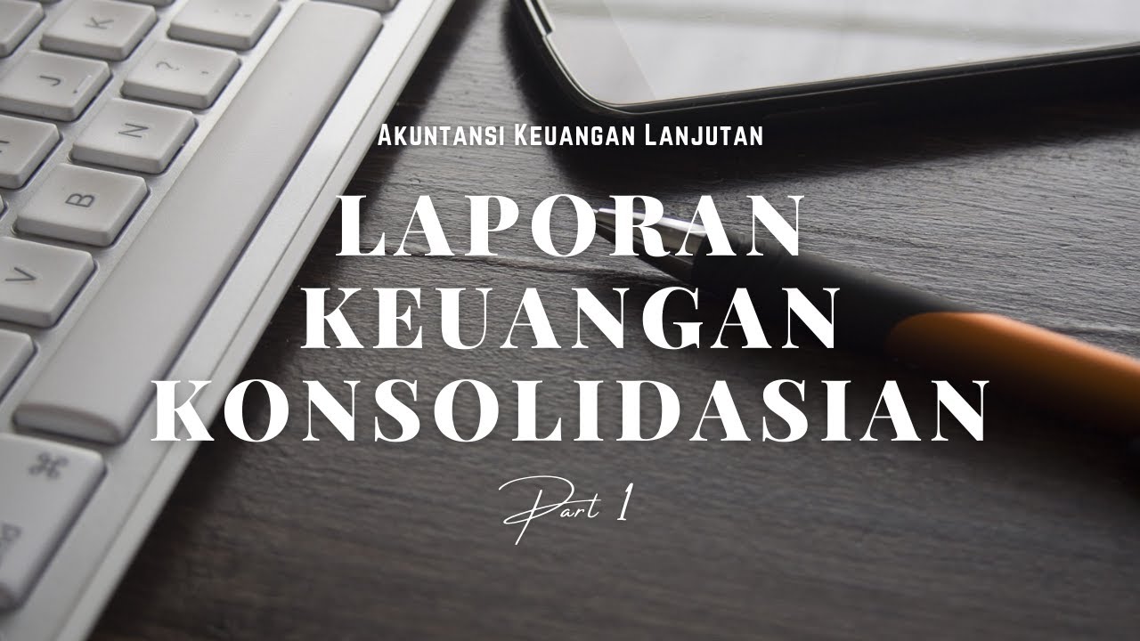 Akuntansi Keuangan Lanjutan - Laporan Keuangan Konsolidasian (Part 1)
