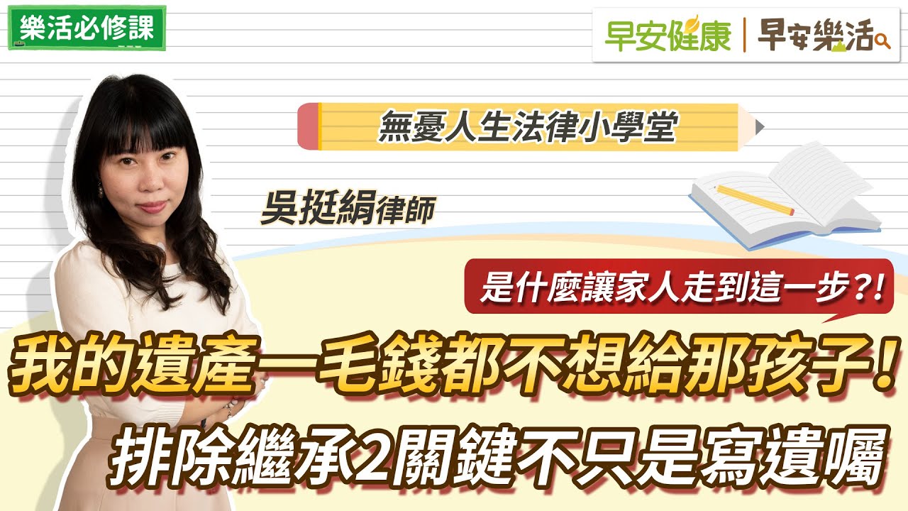 我的遺產一毛錢都不想給那孩子！排除繼承2關鍵不只是寫遺囑｜吳挺絹律師【早安健康Ｘ早安樂活】