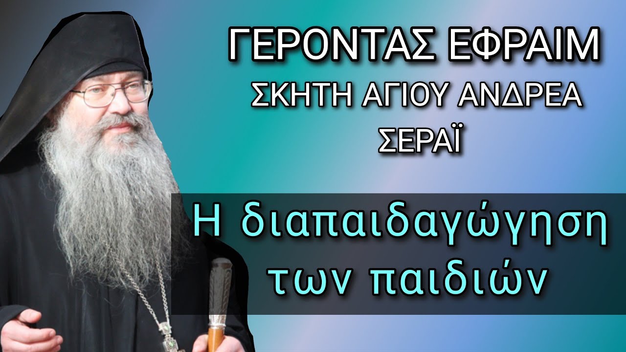 Η διαπαιδαγώγηση των παιδιών - Γέροντας Εφραίμ Δικαίος Σκήτης Αγίου Ανδρέα Σεράϊ Αγίου Όρους