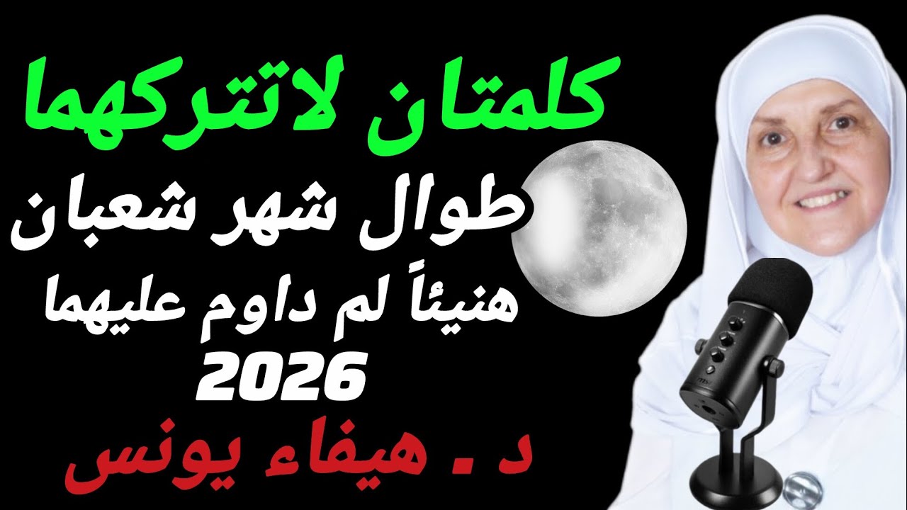 كلمتان لاتتركهماطوال شهر شعبانهنيئاً لم داوم عليهماد . هيفاء يونس