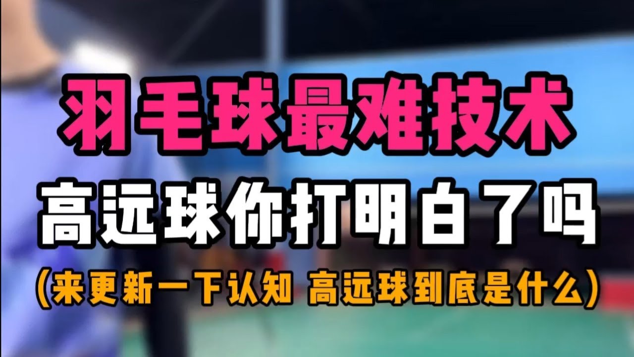 羽毛球最难技术解密！高远球你打明白了吗！来更新一下你的认知！看看高远球到底是什么