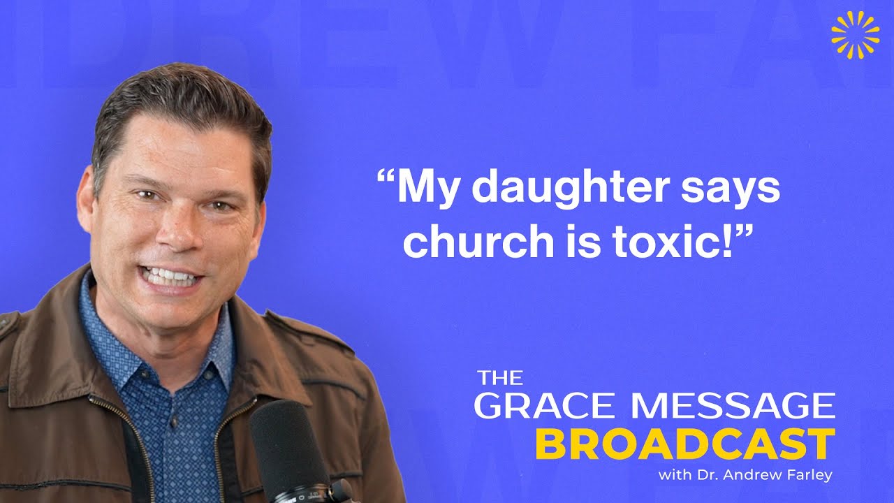 &ldquo;My daughter says church is toxic!&rdquo; - The Grace Message with Dr. Andrew Farley
