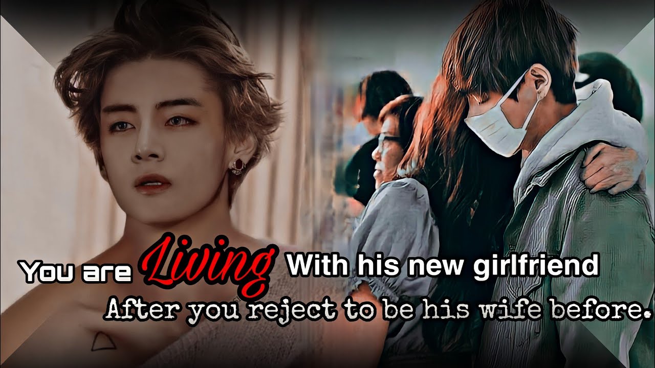 •TAEHYUNG FF• You are living with his new girlfriend after your past rejection to be his wife before