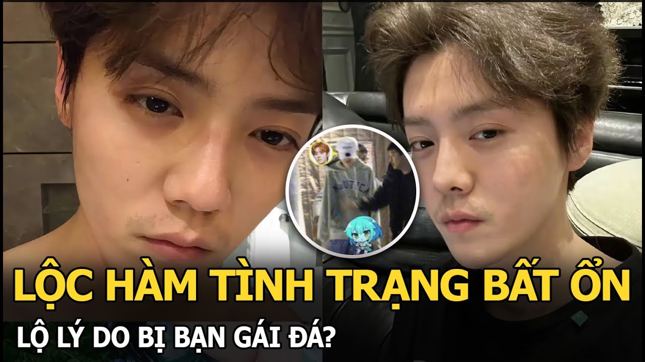 Lộc Hàm tình trạng bất ổn, lộ lý do bị bạn gái đá?