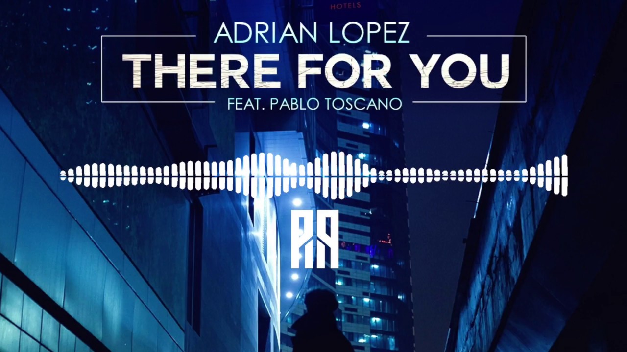 Adrian Lopez - There For You [Feat. Pablo Toscano] (official audio)