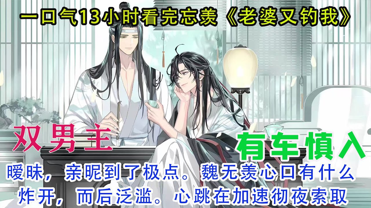 一口气15小时看完忘羡《老婆又钓我》魏无羡将人带进卧室，刚进门，门就被男人关上，反锁。而后是滚烫的亲吻落下。急促、浓烈。魏无羡迎合着#忘羡 #一口气看完系列