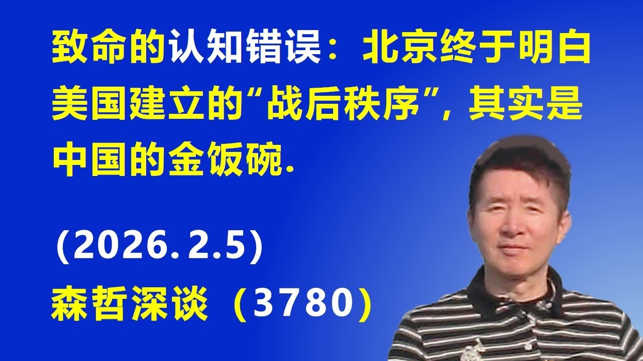 致命的认知错误：北京终于明白 美国建立的“战后秩序”，其实是中国的金饭碗.（2026.2.5) 《森哲深谈》
