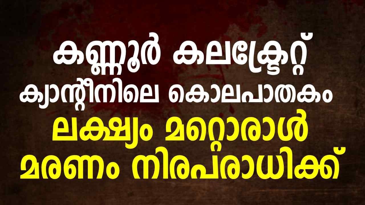 കണ്ണൂര്‍ കലക്ട്രേറ്റ ക്യാൻ്റീനിലെ കൊലപാതകം ;ലക്ഷ്യം മറ്റൊരാൾ, മരണം നിരപരാധിക്ക് |Kannur Collectorate