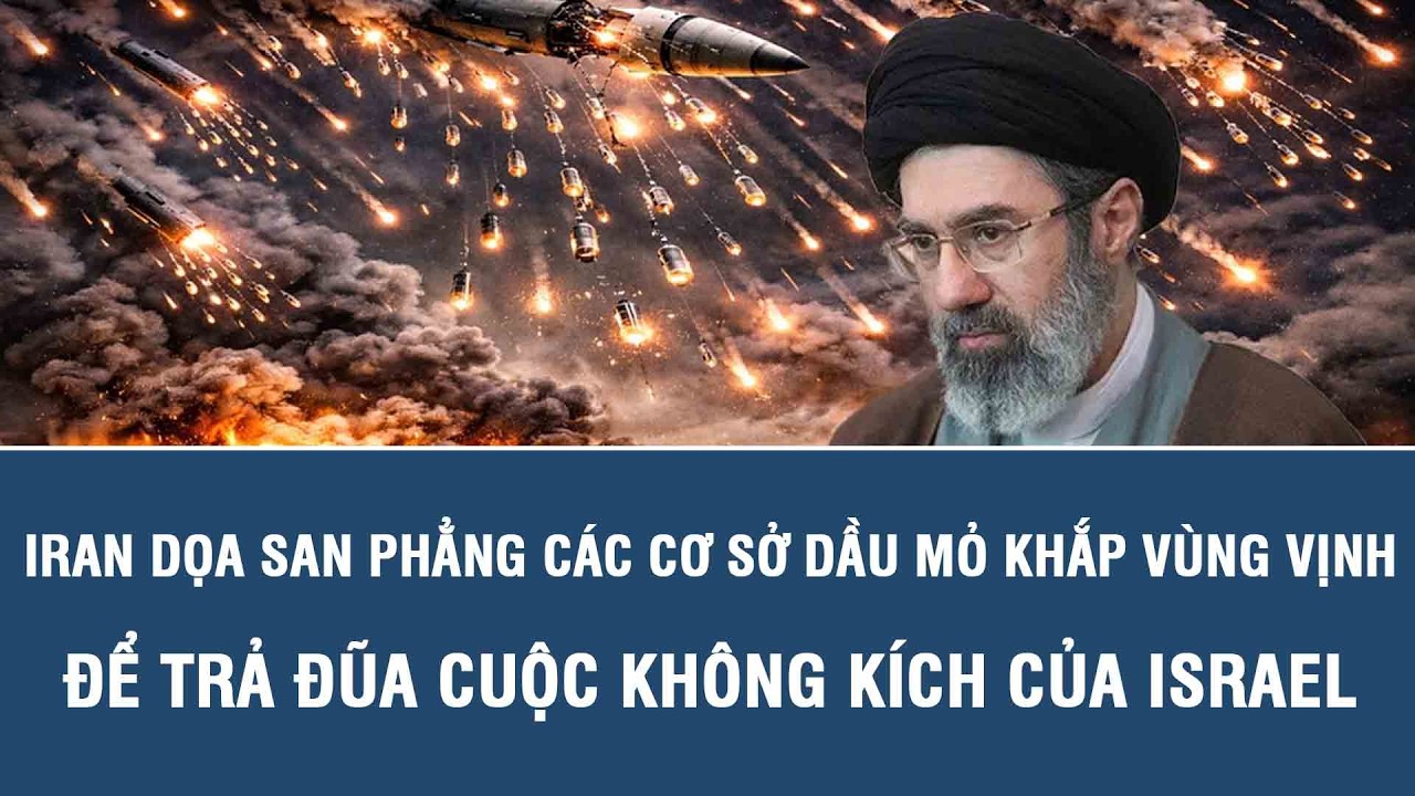 Iran dọa san phẳng các cơ sở dầu mỏ khắp Vùng Vịnh để trả đũa cuộc không kích của Israel