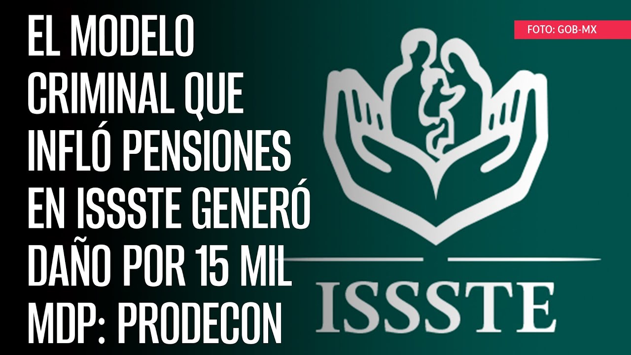 El modelo criminal que infló pensiones en ISSSTE generó daño por 15 mil mdp: Prodecon