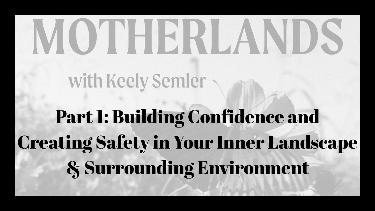 Part 1: Building Confidence and Creating Safety in Your Inner Landscape and Surrounding Environment