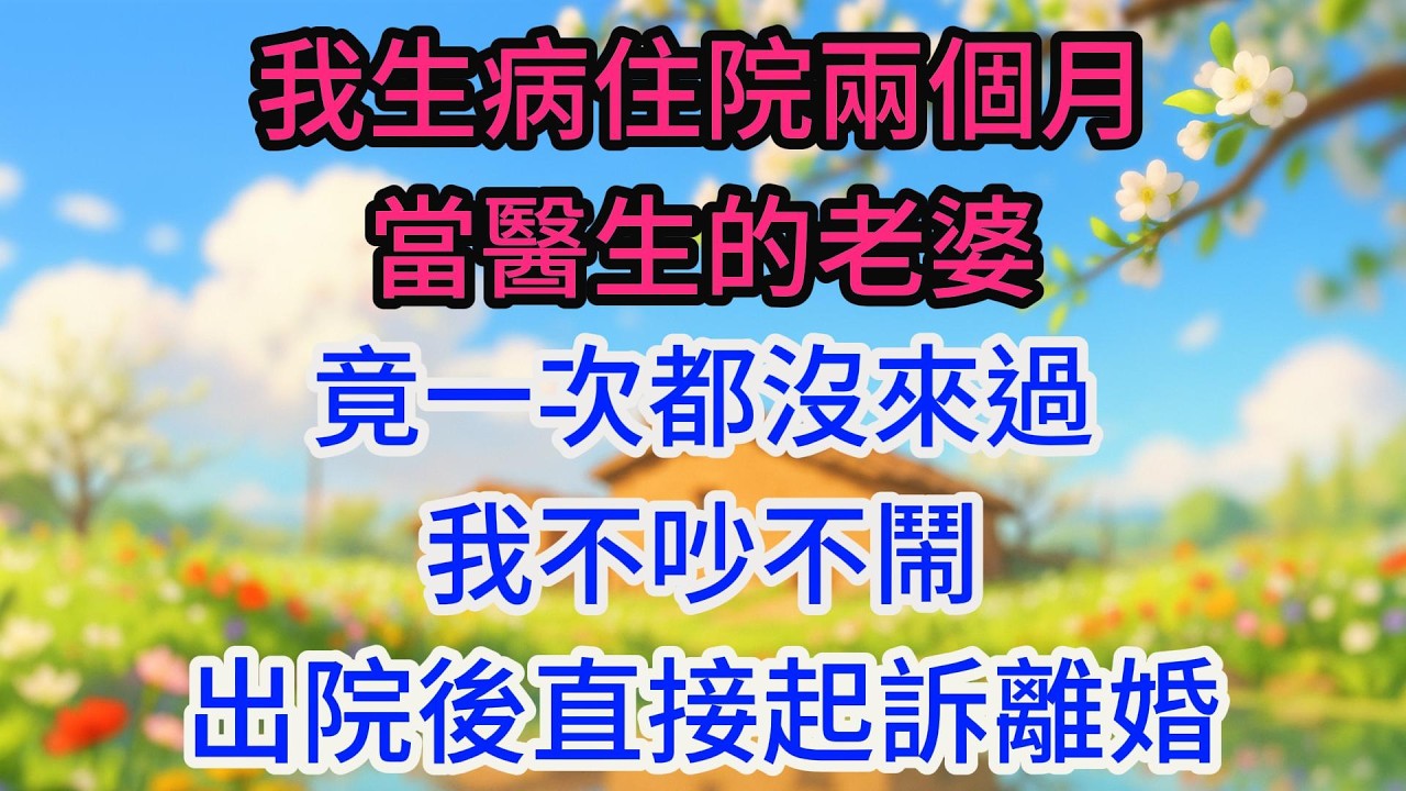 我生病住院兩個月，當醫生的老婆竟一次都沒來過，我不吵不鬧，出院後直接起訴離婚，她收到傳票時傻眼了